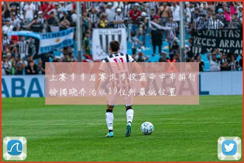 上赛季季后赛末节投篮命中率排行榜揭晓乔治以19位列最低位置