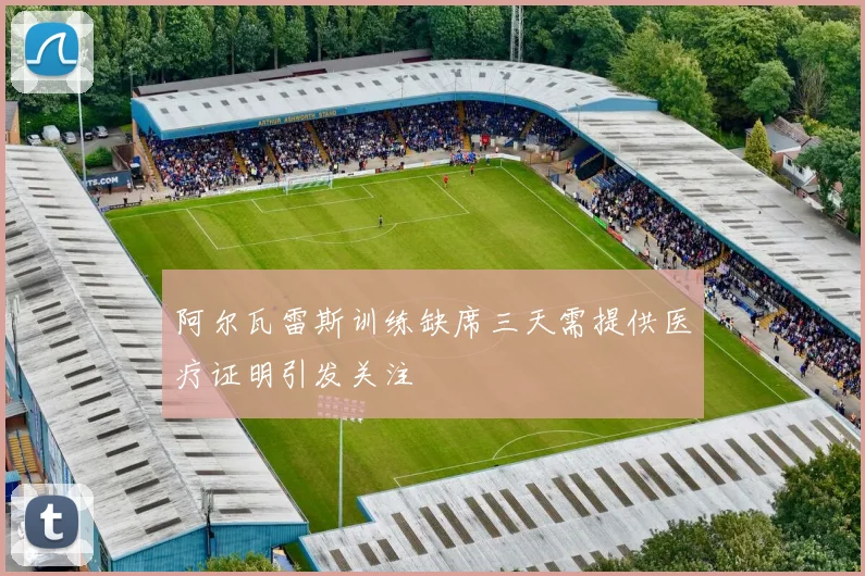 阿尔瓦雷斯训练缺席三天需提供医疗证明引发关注